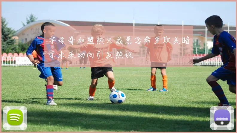 字母哥加盟热火成悬念希罗取关暗示未来动向引发热议