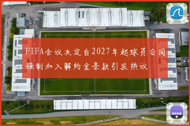 FIFA会议决定自2027年起球员合同强制加入解约金条款引发热议