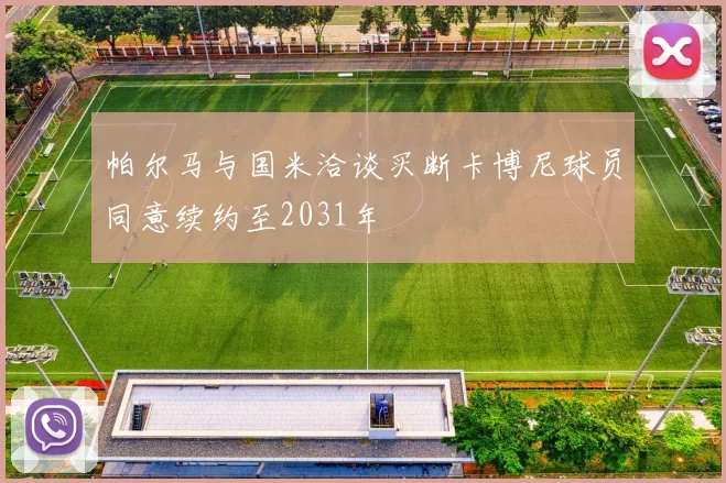 帕尔马与国米洽谈买断卡博尼球员同意续约至2031年