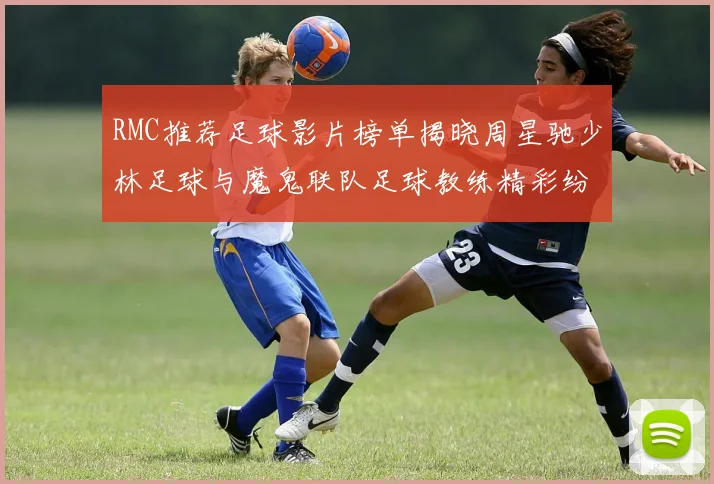 RMC推荐足球影片榜单揭晓周星驰少林足球与魔鬼联队足球教练精彩纷呈