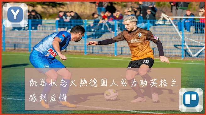 凯恩状态火热德国人或为助英格兰感到后悔