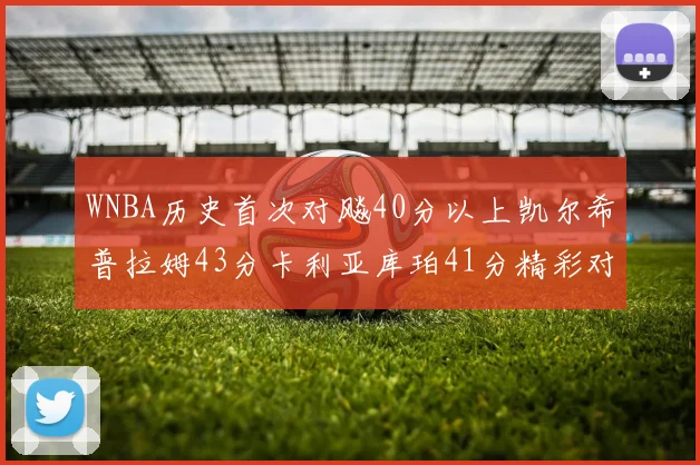 WNBA历史首次对飚40分以上凯尔希普拉姆43分卡利亚库珀41分精彩对决